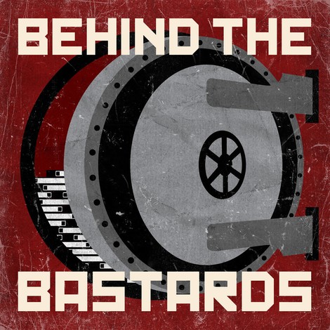 Behind The Bastards: A Podcast About All Of Those Humans The World Hates